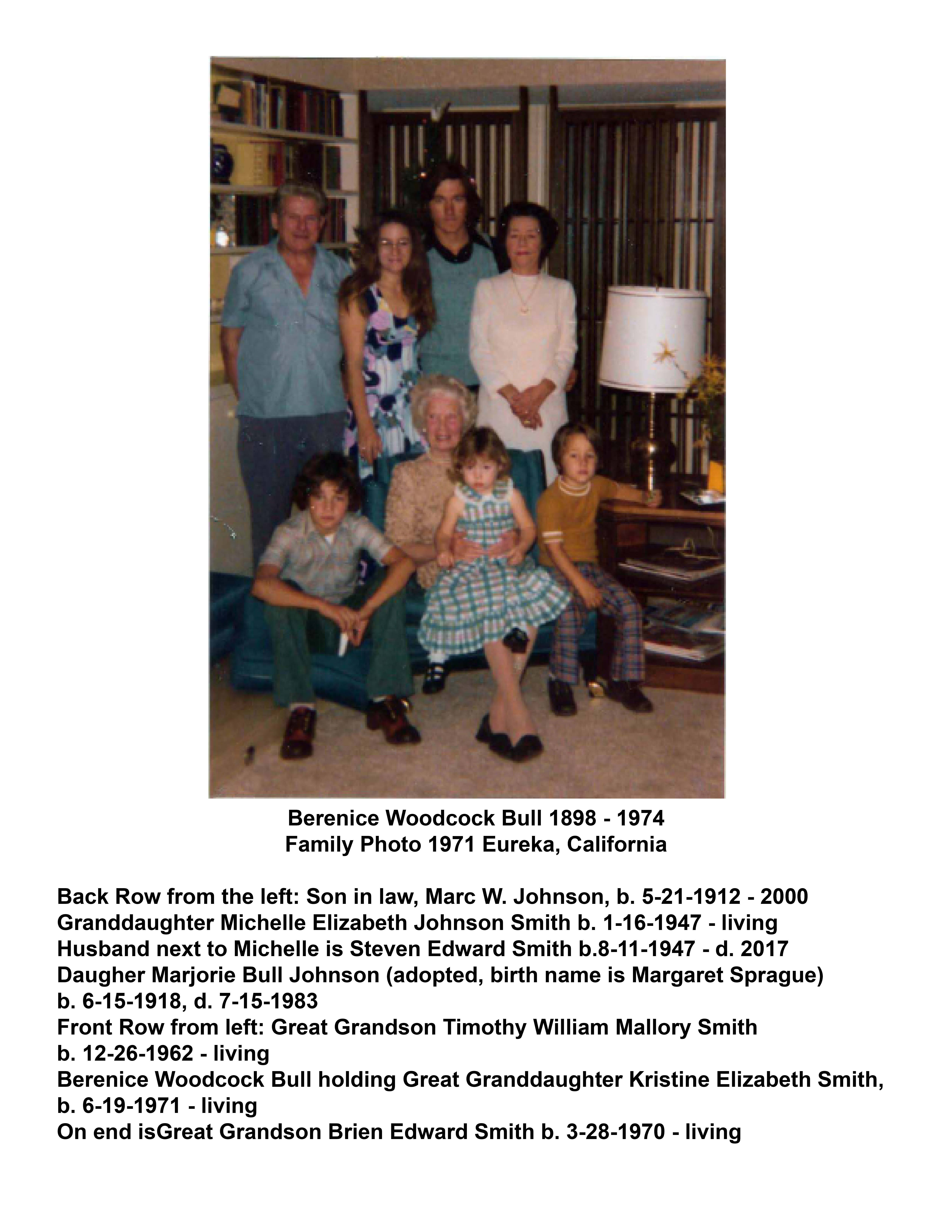 Taken in 1971 - My Grandmother Berenice Woodcock Bull b. 1898 d. 1974 Home in Eureka, California Photo includes her daughter, Marjorie Bull, my Father, Marc Johnson, my husband Steven Smith, and my three children, Tim, Kris, and Brien.